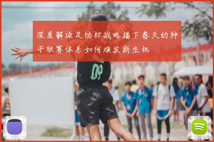 深度解读足协杯战略播下春天的种子联赛体系如何焕发新生机