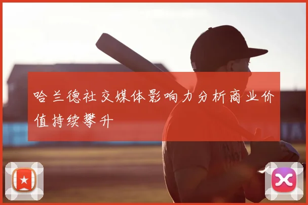 哈兰德社交媒体影响力分析商业价值持续攀升