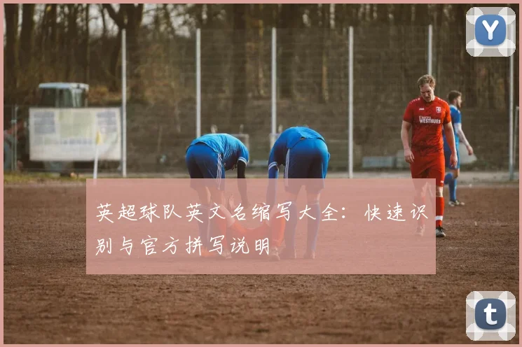 英超球队英文名缩写大全：快速识别与官方拼写说明