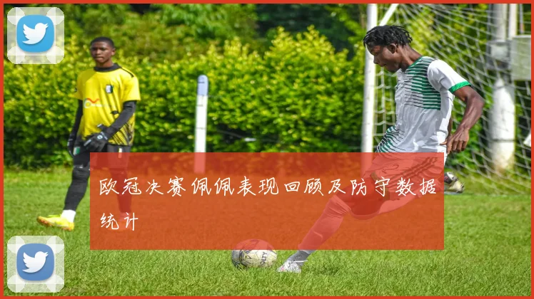 欧冠决赛佩佩表现回顾及防守数据统计