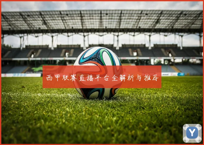 西甲联赛直播平台全解析与推荐