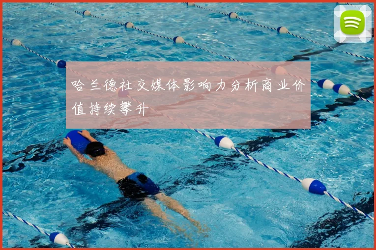 哈兰德社交媒体影响力分析商业价值持续攀升